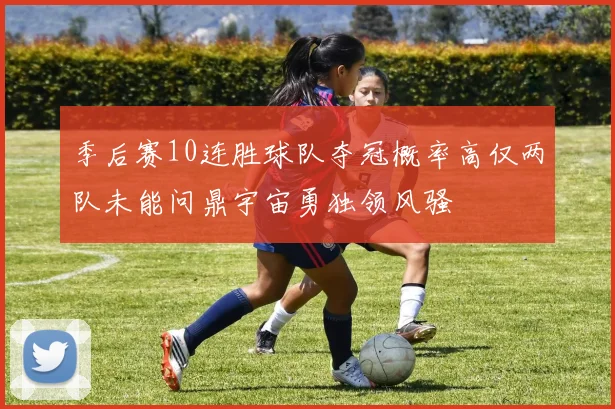 季后赛10连胜球队夺冠概率高仅两队未能问鼎宇宙勇独领风骚