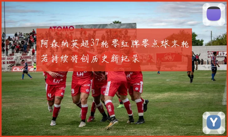 阿森纳英超37轮零红牌零点球末轮若持续将创历史新纪录