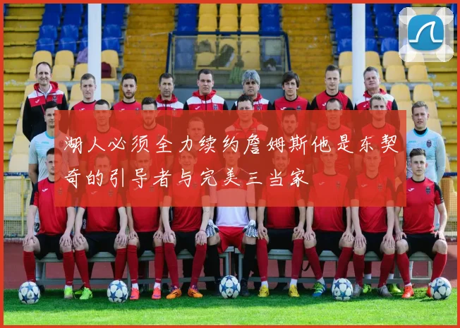 湖人必须全力续约詹姆斯他是东契奇的引导者与完美三当家