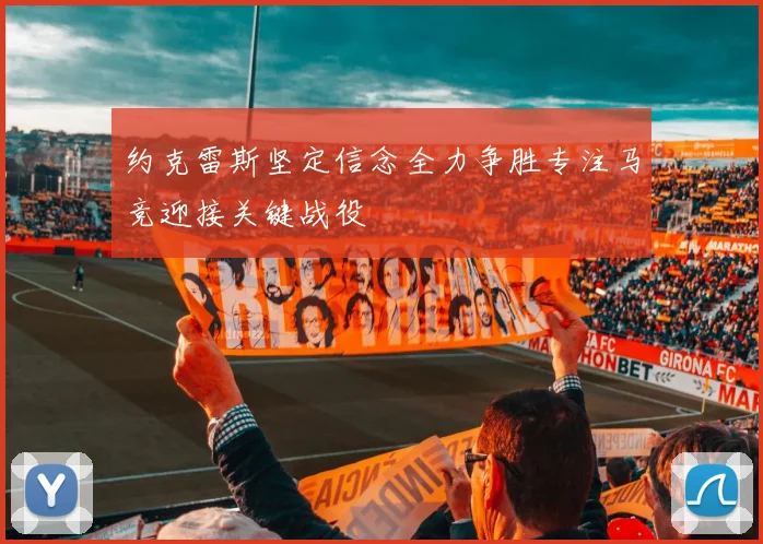 约克雷斯坚定信念全力争胜专注马竞迎接关键战役