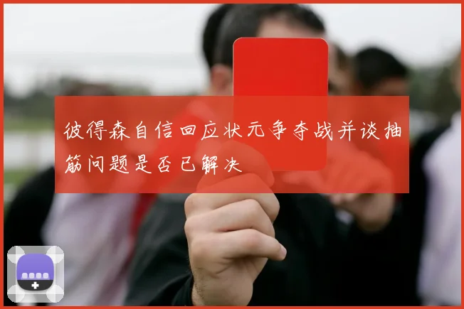 彼得森自信回应状元争夺战并谈抽筋问题是否已解决