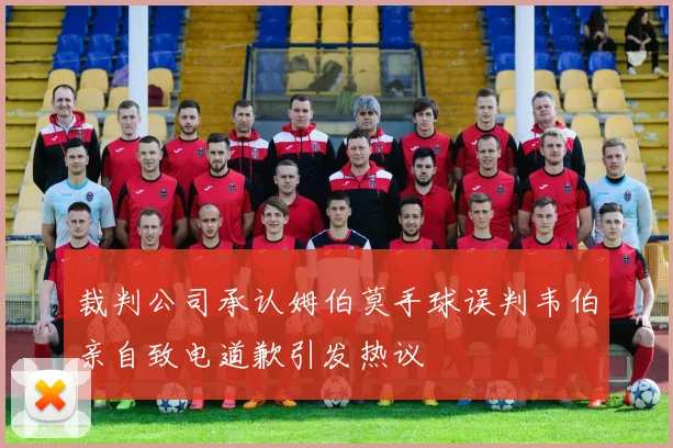裁判公司承认姆伯莫手球误判韦伯亲自致电道歉引发热议