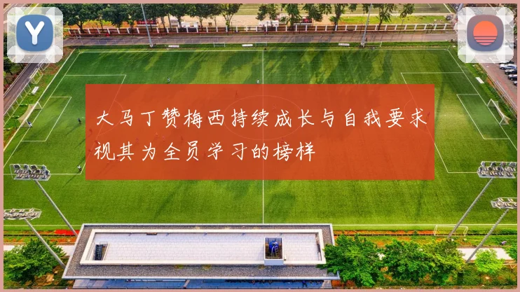 大马丁赞梅西持续成长与自我要求视其为全员学习的榜样